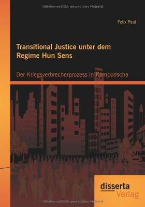 Transitional Justice Unter Dem Regime Hun Sens: Der Kriegsverbrecherprozess in Kambodscha de Felix Paul