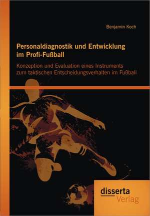 Personaldiagnostik Und Entwicklung Im Profi-Fu Ball: Konzeption Und Evaluation Eines Instruments Zum Taktischen Entscheidungsverhalten Im Fu Ball de Benjamin Koch