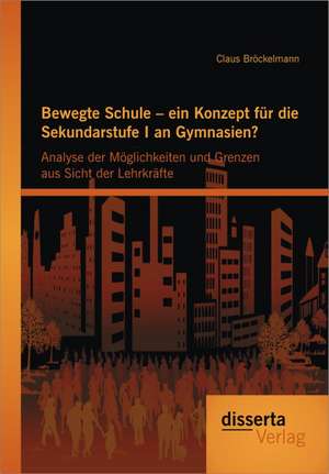 Bewegte Schule - Ein Konzept Fur Die Sekundarstufe I an Gymnasien?: Analyse Der M Glichkeiten Und Grenzen Aus Sicht Der Lehrkr Fte de Claus Bröckelmann