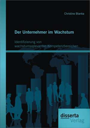 Der Unternehmer Im Wachstum: Identifizierung Von Wachstumsrelevanten Kompetenzbereichen de Christine Blanka