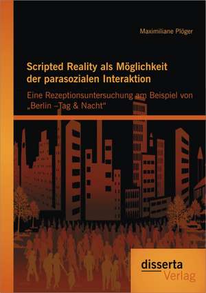 Scripted Reality ALS Moglichkeit Der Parasozialen Interaktion: Eine Rezeptionsuntersuchung Am Beispiel Von Berlin -Tag & Nacht" de Maximiliane Plöger