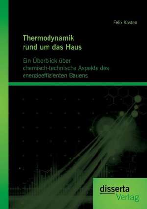 Thermodynamik Rund Um Das Haus: Ein Uberblick Uber Chemisch-Technische Aspekte Des Energieeffizienten Bauens de Felix Kasten