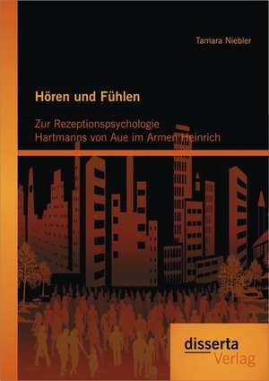 Horen Und Fuhlen: Zur Rezeptionspsychologie Hartmanns Von Aue Im Armen Heinrich de Tamara Niebler