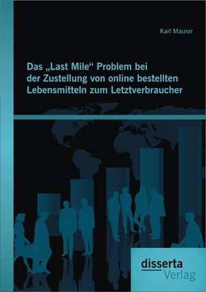 Das Last Mile" Problem Bei Der Zustellung Von Online Bestellten Lebensmitteln Zum Letztverbraucher: Eine Qualitative Studie de Karl Maurer