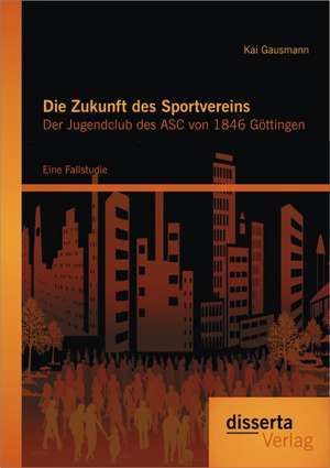 Die Zukunft Des Sportvereins: Der Jugendclub Des Asc Von 1846 Gottingen de Kai Gausmann