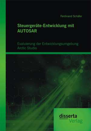 Steuergerate-Entwicklung Mit Autosar: Evaluierung Der Entwicklungsumgebung Arctic Studio de Ferdinand Schäfer