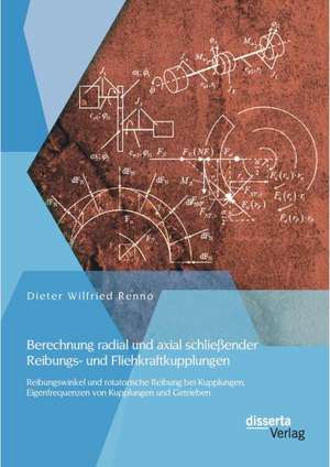 Berechnung Radial Und Axial Schliessender Reibungs- Und Fliehkraftkupplungen: Reibungswinkel Und Rotatorische Reibung Bei Kupplungen, Eigenfrequenzen de Dieter Wilfried Renno