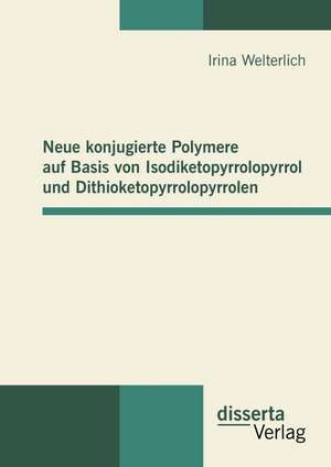 Neue Konjugierte Polymere Auf Basis Von Isodiketopyrrolopyrrol Und Dithioketopyrrolopyrrolen: Theoretische Uberlegungen Und Empirische Betrachtung de Irina Welterlich