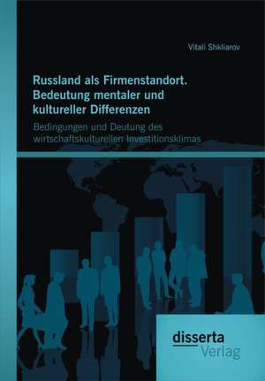 Russland ALS Firmenstandort. Bedeutung Mentaler Und Kultureller Differenzen: Bedingungen Und Deutung Des Wirtschaftskulturellen Investitionsklimas de Vitali Shkliarov