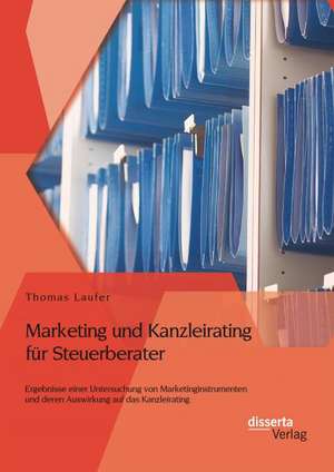 Marketing Und Kanzleirating Fur Steuerberater: Ergebnisse Einer Untersuchung Von Marketinginstrumenten Und Deren Auswirkung Auf Das Kanzleirating de Thomas Laufer