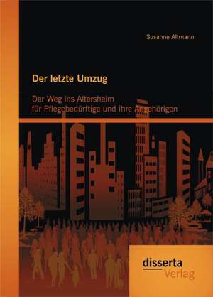 Der Letzte Umzug: Der Weg Ins Altersheim Fur Pflegebedurftige Und Ihre Angehorigen de Susanne Altmann