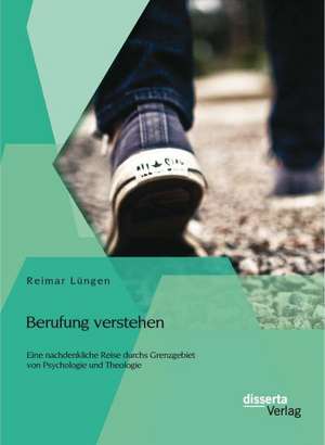 Berufung Verstehen: Eine Nachdenkliche Reise Durchs Grenzgebiet Von Psychologie Und Theologie de Reimar Lüngen