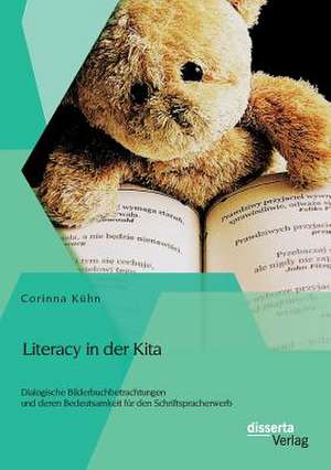 Literacy in Der Kita: Dialogische Bilderbuchbetrachtungen Und Deren Bedeutsamkeit Fur Den Schriftspracherwerb de Corinna Kühn