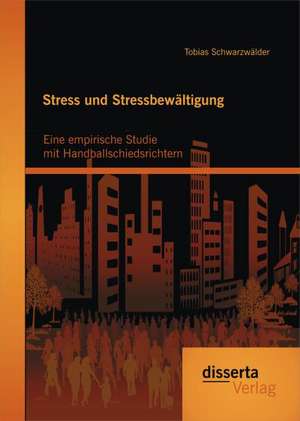 Stress Und Stressbewaltigung: Eine Empirische Studie Mit Handballschiedsrichtern de Tobias Schwarzwälder