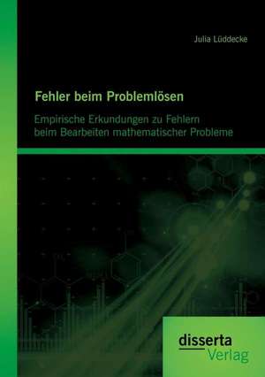 Fehler Beim Problemlosen: Empirische Erkundungen Zu Fehlern Beim Bearbeiten Mathematischer Probleme de Julia Lüddecke