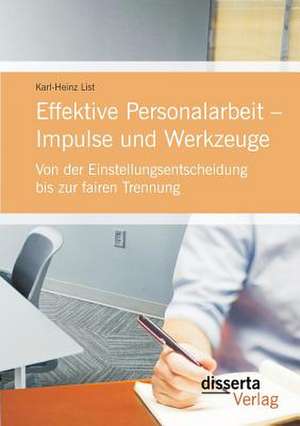 Effektive Personalarbeit - Impulse Und Werkzeuge: Von Der Einstellungsentscheidung Bis Zur Fairen Trennung de Karl-Heinz List