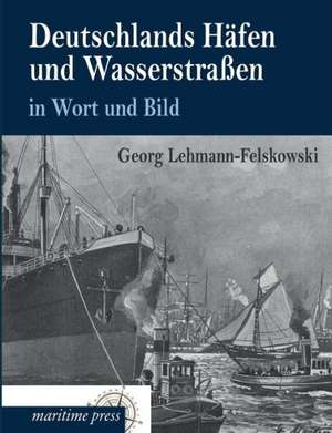 Deutschlands Häfen und Wasserstraßen in Wort und Bild de Georg Lehmann-Felskowski