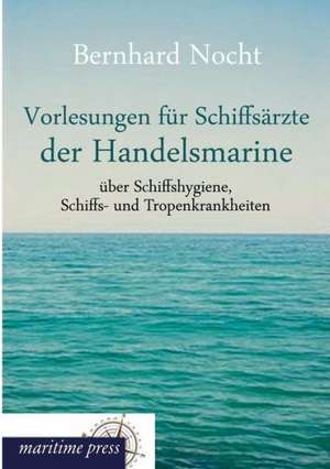 Vorlesungen für Schiffsärzte der Handelsmarine über Schiffshygiene, Schiffs- und Tropenkrankheiten de Bernhard Nocht