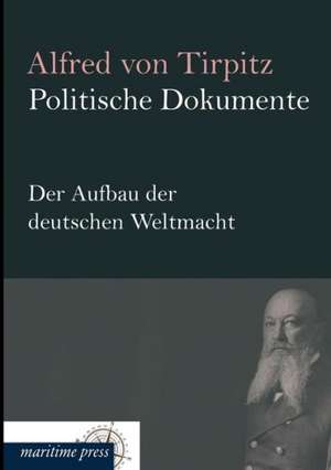 Politische Dokumente: Der Aufbau der deutschen Weltmacht de Alfred Von Tirpitz