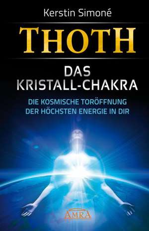 Thoth: Das Kristall-Chakra. Die kosmische Toröffnung der höchsten Energie in dir de Kerstin Simoné