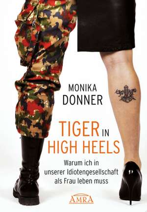 Tiger in High Heels. Warum ich in unserer Idiotengesellschaft als Frau leben muss de Monika Donner