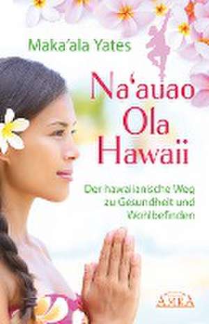 NA'AUAO OLA HAWAII - der hawaiianische Weg zu Gesundheit und Wohlbefinden de Maka'ala Yates