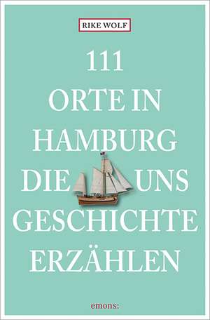 111 Orte in Hamburg, die uns Geschichte erzählen de Rike Wolf