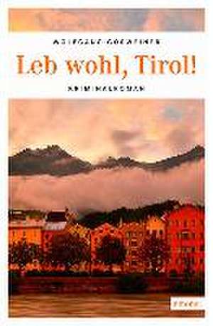 Leb wohl, Tirol! de Wolfgang Gösweiner