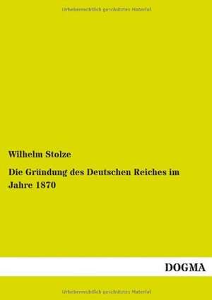 Die Gründung des Deutschen Reiches im Jahre 1870 de Wilhelm Stolze