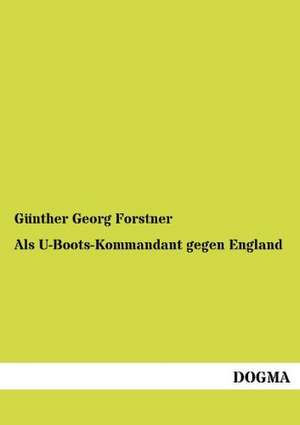 Als U-Boots-Kommandant gegen England de Günther Georg Forstner