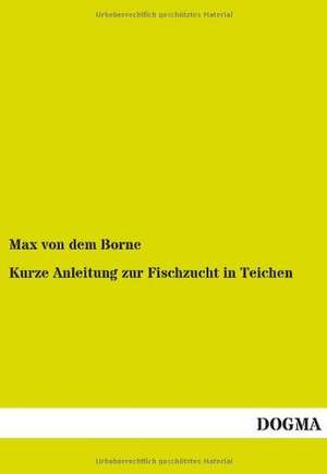 Kurze Anleitung zur Fischzucht in Teichen de Max von dem Borne