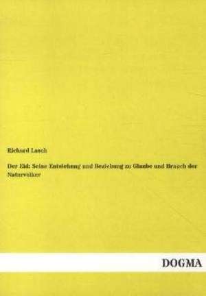 Der Eid: Seine Entstehung und Beziehung zu Glaube und Brauch der Naturvölker de Richard Lasch