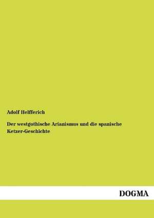 Der westgothische Arianismus und die spanische Ketzer-Geschichte de Adolf Helfferich