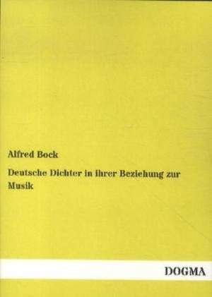 Deutsche Dichter in ihrer Beziehung zur Musik de Alfred Bock