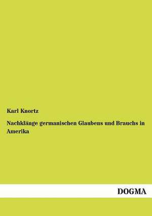 Nachklänge germanischen Glaubens und Brauchs in Amerika de Karl Knortz