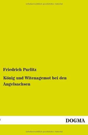 König und Witenagemot bei den Angelsachsen de Friedrich Purlitz