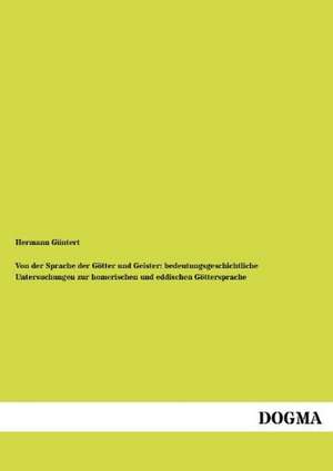 Von der Sprache der Götter und Geister: bedeutungsgeschichtliche Untersuchungen zur homerischen und eddischen Göttersprache de Hermann Güntert