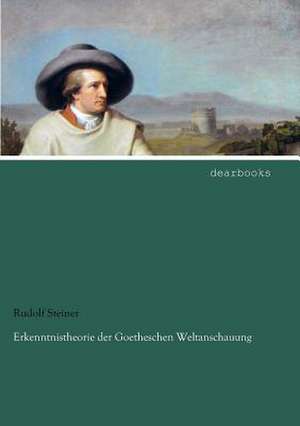 Erkenntnistheorie der Goetheschen Weltanschauung de Rudolf Steiner