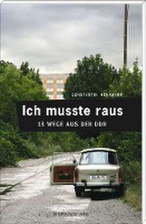 Ich musste raus. 13 Wege aus der DDR de Constantin Hoffmann