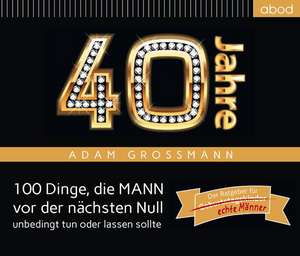 40 Jahre: 100 Dinge, die MANN vor der nächsten Null unbedingt tun oder lassen sollte de Adam Großmann