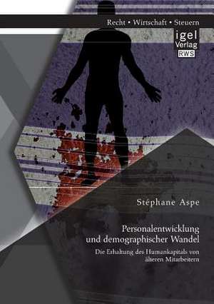 Personalentwicklung Und Demographischer Wandel: Die Erhaltung Des Humankapitals Von Alteren Mitarbeitern de Stéphane Aspe