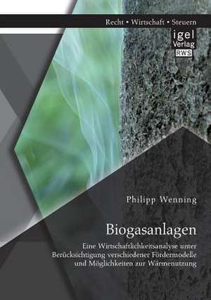 Biogasanlagen: Eine Wirtschaftlichkeitsanalyse Unter Berucksichtigung Verschiedener Fordermodelle Und Moglichkeiten Zur Warmenutzung de Philipp Wenning