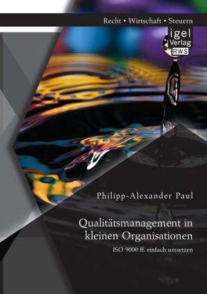 Qualitatsmanagement in Kleinen Organisationen: ISO 9000 Ff. Einfach Umsetzen de Philipp-Alexander Paul