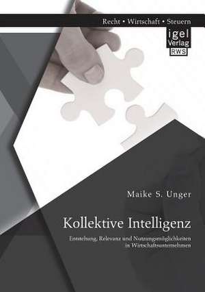 Kollektive Intelligenz: Entstehung, Relevanz Und Nutzungsmoglichkeiten in Wirtschaftsunternehmen de Maike S. Unger