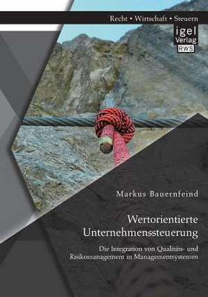 Wertorientierte Unternehmenssteuerung: Die Integration Von Qualitats- Und Risikomanagement in Managementsystemen de Markus Bauernfeind