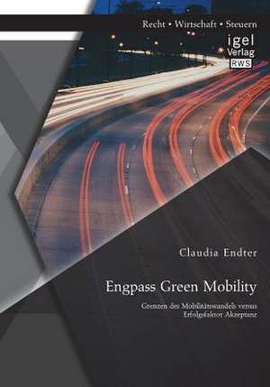 Engpass Green Mobility: Grenzen Des Mobilitatswandels Versus Erfolgsfaktor Akzeptanz de Claudia Endter