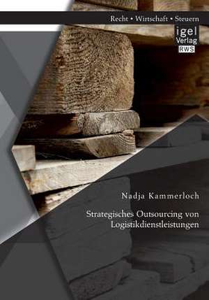 Strategisches Outsourcing Von Logistikdienstleistungen: Handbuch Und Checklisten Fur Eine Erfolgreiche Ubergabe de Nadja Kammerloch