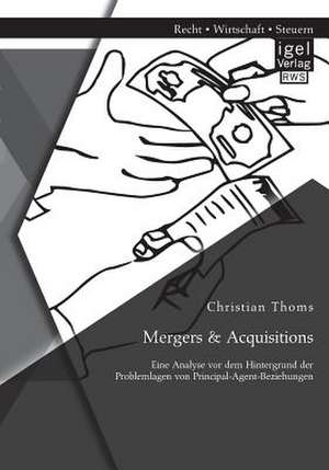 Mergers & Acquisitions: Eine Analyse VOR Dem Hintergrund Der Problemlagen Von Principal-Agent-Beziehungen de Christian Thoms