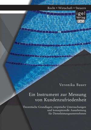 Ein Instrument Zur Messung Von Kundenzufriedenheit: Theoretische Grundlagen, Empirische Untersuchungen Und Konzeptionelle Ausarbeitung Fur Dienstleist de Veronika Bauer