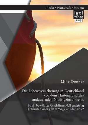 Die Lebensversicherung in Deutschland VOR Dem Hintergrund Des Andauernden Niedrigzinsumfelds: Ist Ein Bewahrtes Geschaftsmodell Endgultig Gescheitert de Mike Donner